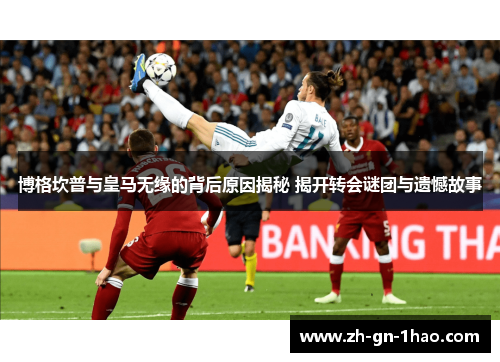 博格坎普与皇马无缘的背后原因揭秘 揭开转会谜团与遗憾故事