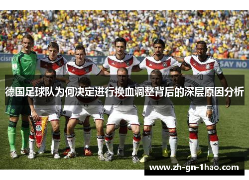德国足球队为何决定进行换血调整背后的深层原因分析 德国足球队为何决定进行换血调整背后的深层原因分析