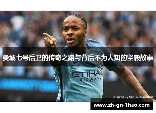 曼城七号后卫的传奇之路与背后不为人知的坚毅故事 曼城七号后卫的传奇之路与背后不为人知的坚毅故事
