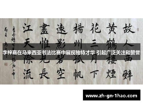 李梓嘉在马来西亚书法比赛中展现独特才华 引起广泛关注和赞誉 李梓嘉在马来西亚书法比赛中展现独特才华 引起广泛关注和赞誉