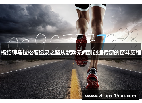 杨绍辉马拉松破纪录之路从默默无闻到创造传奇的奋斗历程