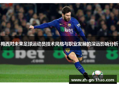 梅西对未来足球运动员技术风格与职业发展的深远影响分析