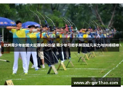 欧洲青少年射箭大奖赛精彩纷呈 青少年弓箭手展现超凡实力与拼搏精神 欧洲青少年射箭大奖赛精彩纷呈 青少年弓箭手展现超凡实力与拼搏精神