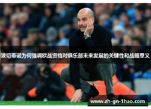波切蒂诺为何强调欧战资格对俱乐部未来发展的关键性和战略意义 波切蒂诺为何强调欧战资格对俱乐部未来发展的关键性和战略意义