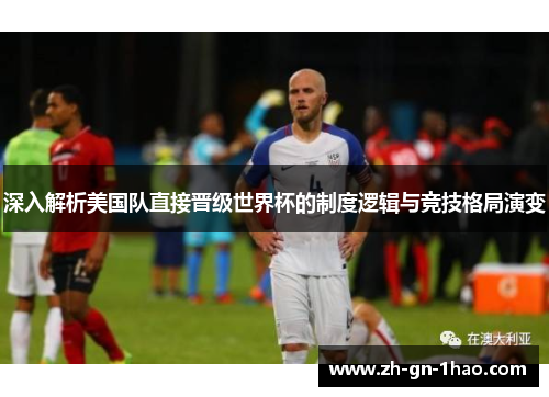 深入解析美国队直接晋级世界杯的制度逻辑与竞技格局演变 深入解析美国队直接晋级世界杯的制度逻辑与竞技格局演变