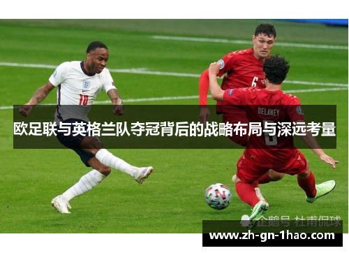 欧足联与英格兰队夺冠背后的战略布局与深远考量