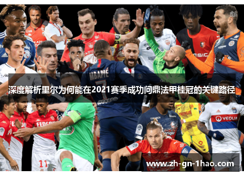 深度解析里尔为何能在2021赛季成功问鼎法甲桂冠的关键路径 深度解析里尔为何能在2021赛季成功问鼎法甲桂冠的关键路径