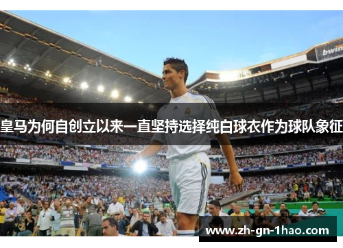 皇马为何自创立以来一直坚持选择纯白球衣作为球队象征