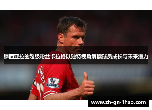 穆西亚拉的超级粉丝卡拉格以独特视角解读球员成长与未来潜力 穆西亚拉的超级粉丝卡拉格以独特视角解读球员成长与未来潜力