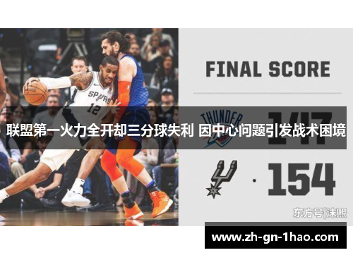 联盟第一火力全开却三分球失利 因中心问题引发战术困境 联盟第一火力全开却三分球失利 因中心问题引发战术困境