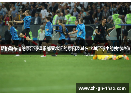 萨格勒布迪纳摩足球俱乐部受欢迎的原因及其在欧洲足球中的独特地位