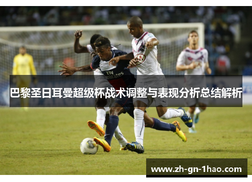 巴黎圣日耳曼超级杯战术调整与表现分析总结解析