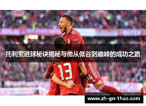 托利索进球秘诀揭秘与他从低谷到巅峰的成功之路