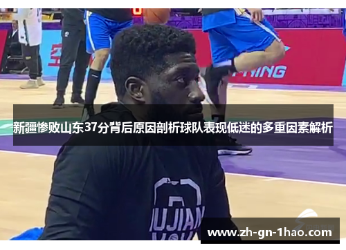 新疆惨败山东37分背后原因剖析球队表现低迷的多重因素解析