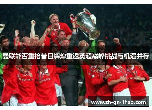 曼联能否重拾昔日辉煌重返英超巅峰挑战与机遇并存