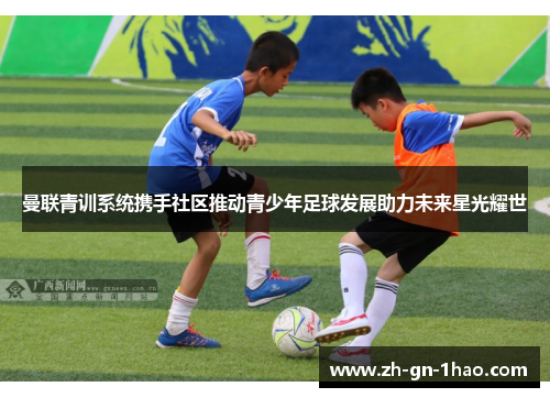 曼联青训系统携手社区推动青少年足球发展助力未来星光耀世
