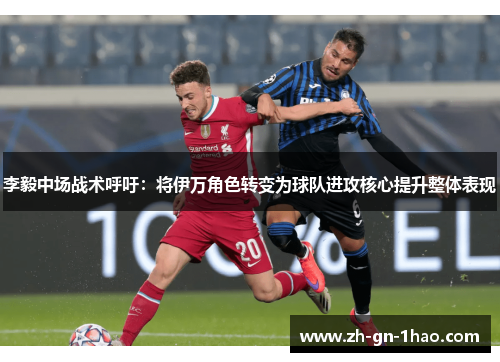 李毅中场战术呼吁：将伊万角色转变为球队进攻核心提升整体表现