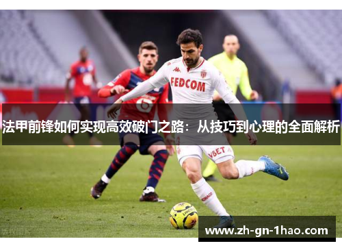 法甲前锋如何实现高效破门之路:从技巧到心理的全面解析 法甲前锋如何实现高效破门之路:从技巧到心理的全面解析