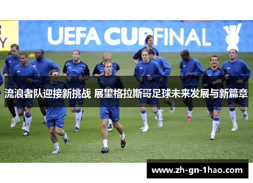 流浪者队迎接新挑战 展望格拉斯哥足球未来发展与新篇章 流浪者队迎接新挑战 展望格拉斯哥足球未来发展与新篇章