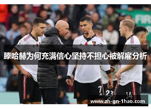 滕哈赫为何充满信心坚持不担心被解雇分析