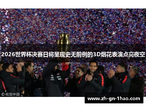 2026世界杯决赛日将呈现史无前例的3D烟花表演点亮夜空 2026世界杯决赛日将呈现史无前例的3D烟花表演点亮夜空