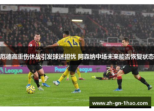 厄德高重伤休战引发球迷担忧 阿森纳中场未来能否恢复状态
