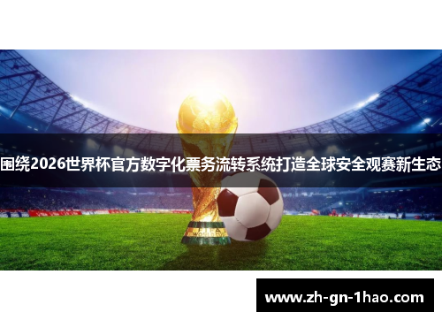 围绕2026世界杯官方数字化票务流转系统打造全球安全观赛新生态