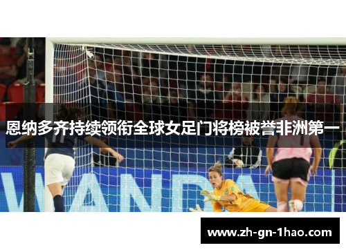 恩纳多齐持续领衔全球女足门将榜被誉非洲第一