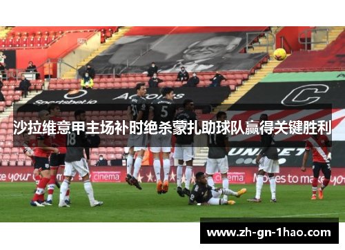 沙拉维意甲主场补时绝杀蒙扎助球队赢得关键胜利