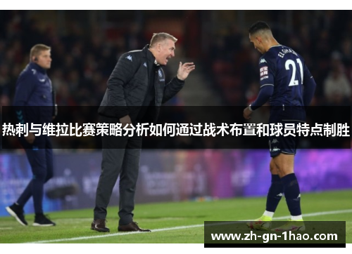 热刺与维拉比赛策略分析如何通过战术布置和球员特点制胜