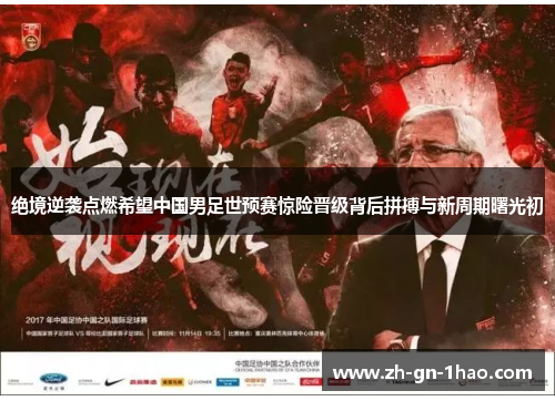 绝境逆袭点燃希望中国男足世预赛惊险晋级背后拼搏与新周期曙光初