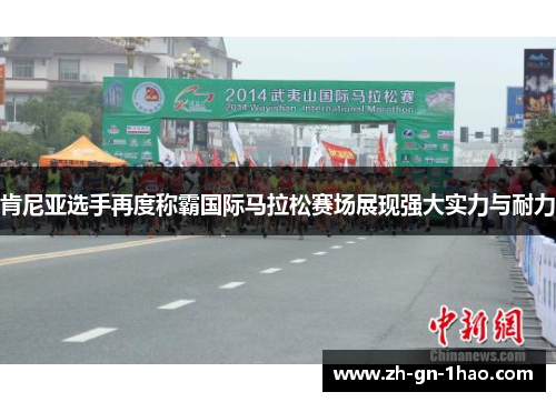 肯尼亚选手再度称霸国际马拉松赛场展现强大实力与耐力