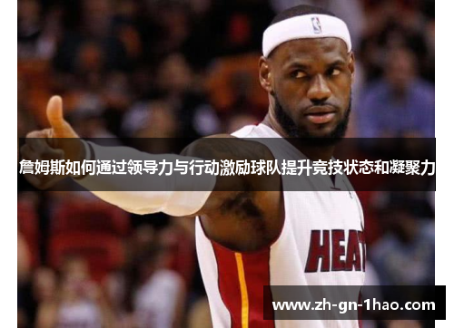 詹姆斯如何通过领导力与行动激励球队提升竞技状态和凝聚力 詹姆斯如何通过领导力与行动激励球队提升竞技状态和凝聚力