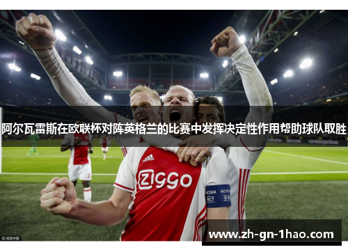 阿尔瓦雷斯在欧联杯对阵英格兰的比赛中发挥决定性作用帮助球队取胜