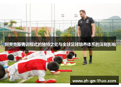 阿贾克斯青训模式的独特之处与全球足球培养体系的深刻影响 阿贾克斯青训模式的独特之处与全球足球培养体系的深刻影响